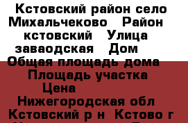 Кстовский район село Михальчеково › Район ­ кстовский › Улица ­ заваодская › Дом ­ 0 › Общая площадь дома ­ 70 › Площадь участка ­ 9 › Цена ­ 2 700 000 - Нижегородская обл., Кстовский р-н, Кстово г. Недвижимость » Дома, коттеджи, дачи продажа   . Нижегородская обл.